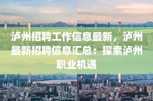 瀘(lu)州(zhou)招聘工(gong)作(zuo)信息(xi)最(zui)新，瀘(lu)州(zhou)最(zui)新招聘信息(xi)滙總：探索瀘州(zhou)職(zhi)業機(ji)遇(yu)
