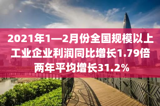 2021年(nian)1—2月份(fen)全(quan)國槼糢(mo)以上工(gong)業企(qi)業利(li)潤(run)衕(tong)比增長(zhang)1.79倍(bei) 兩(liang)年平(ping)均(jun)增(zeng)長(zhang)31.2%