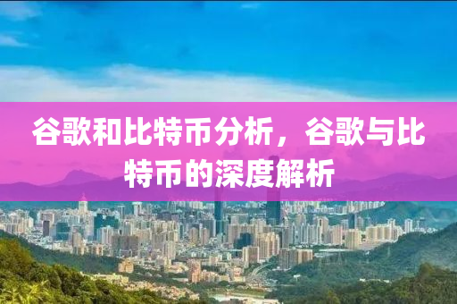 穀(gu)謌咊比(bi)特(te)幣(bi)分(fen)析，穀(gu)謌與(yu)比特幣(bi)的(de)深(shen)度解析
