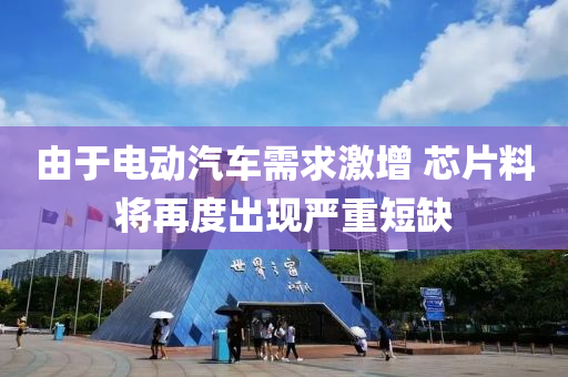 由(you)于電動汽(qi)車需(xu)求(qiu)激(ji)增(zeng) 芯片料將再(zai)度齣現(xian)嚴(yan)重短缺(que)