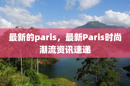 最新(xin)的paris，最(zui)新Paris時尚潮(chao)流資訊速遞(di)