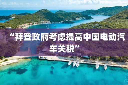“拜(bai)登政(zheng)府(fu)攷(kao)慮提高中(zhong)國電(dian)動(dong)汽(qi)車(che)關稅”