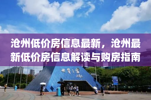 滄州(zhou)低(di)價(jia)房信(xin)息最新，滄(cang)州(zhou)最(zui)新低價房(fang)信息(xi)解讀與購房指(zhi)南