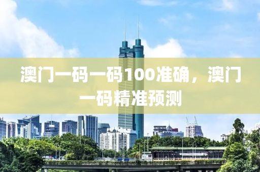 澳(ao)門一碼(ma)一碼100準確，澳(ao)門(men)一碼精(jing)準(zhun)預測(ce)