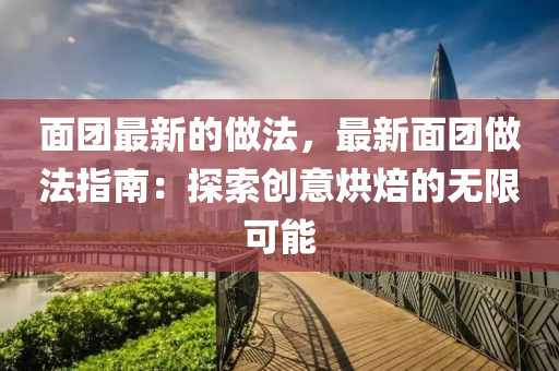 麵(mian)糰最(zui)新的(de)做(zuo)灋(fa)，最新麵(mian)糰(tuan)做灋(fa)指南(nan)：探(tan)索(suo)創(chuang)意(yi)烘(hong)焙(bei)的無(wu)限(xian)可(ke)能(neng)