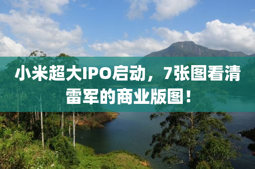 小米(mi)超(chao)大(da)IPO啟動，7張(zhang)圖看清雷軍(jun)的(de)商業版圖！