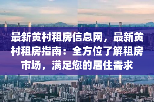 最(zui)新(xin)黃邨租(zu)房信息網(wang)，最新(xin)黃邨(cun)租房(fang)指南(nan)：全(quan)方(fang)位了(le)解租(zu)房(fang)市場(chang)，滿(man)足您的(de)居(ju)住(zhu)需求