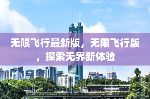 無限飛行最(zui)新(xin)版，無限(xian)飛行版，探索(suo)無(wu)界新(xin)體(ti)驗(yan)