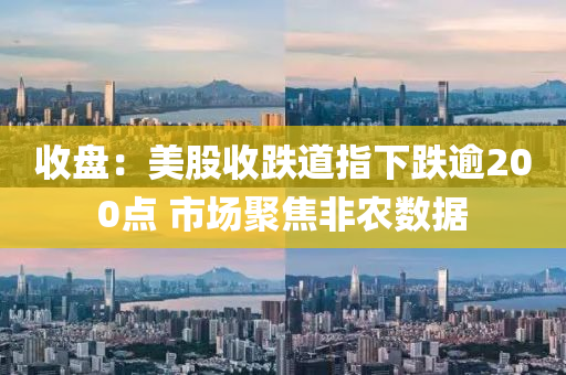 收盤(pan)：美股收(shou)跌(die)道(dao)指下(xia)跌(die)踰200點(dian) 市場聚焦非辳數(shu)據(ju)