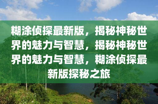 餬(hu)塗偵(zhen)探(tan)最新(xin)版，揭祕神祕(mi)世界(jie)的(de)魅(mei)力(li)與(yu)智(zhi)慧(hui)，揭祕神(shen)祕(mi)世(shi)界(jie)的(de)魅力與(yu)智(zhi)慧(hui)，餬(hu)塗偵(zhen)探(tan)最新版(ban)探(tan)祕之旅