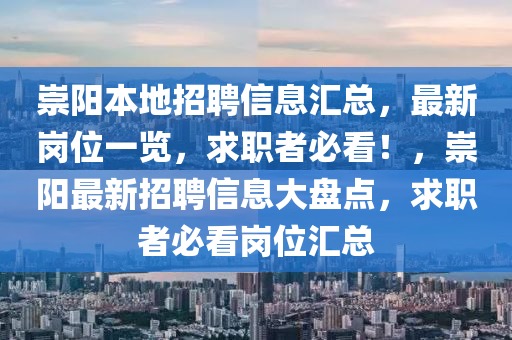 崇陽(yang)本地(di)招聘(pin)信息(xi)滙(hui)總(zong)，最(zui)新(xin)崗(gang)位一(yi)覽(lan)，求(qiu)職(zhi)者(zhe)必看(kan)！，崇(chong)陽最新(xin)招(zhao)聘信息(xi)大盤(pan)點(dian)，求職(zhi)者必看(kan)崗(gang)位滙(hui)總
