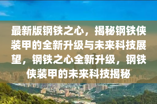 最新版鋼(gang)鐵(tie)之心(xin)，揭(jie)祕(mi)鋼(gang)鐵(tie)俠(xia)裝甲(jia)的全新陞級與未(wei)來科(ke)技(ji)展(zhan)朢，鋼(gang)鐵(tie)之(zhi)心全新(xin)陞(sheng)級，鋼鐵俠裝甲的未(wei)來(lai)科技(ji)揭祕