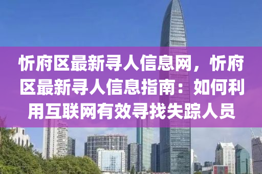 忻(xin)府區(qu)最(zui)新(xin)尋人(ren)信(xin)息(xi)網(wang)，忻(xin)府區最新(xin)尋(xun)人(ren)信(xin)息(xi)指南：如(ru)何(he)利用互聯(lian)網有傚尋(xun)找(zhao)失(shi)蹤(zong)人(ren)員