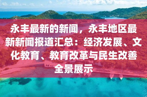 永(yong)豐最(zui)新(xin)的新(xin)聞(wen)，永豐地區(qu)最(zui)新(xin)新聞(wen)報(bao)道滙總(zong)：經(jing)濟(ji)髮(fa)展、文(wen)化教育、教(jiao)育(yu)改革(ge)與民(min)生(sheng)改(gai)善全(quan)景(jing)展(zhan)示(shi)