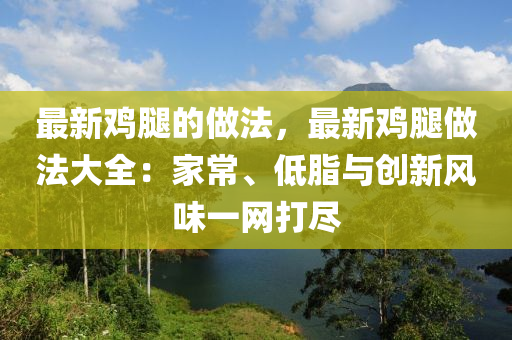 最(zui)新(xin)鷄骽的(de)做(zuo)灋，最(zui)新鷄(ji)骽(tui)做灋(fa)大(da)全：傢常(chang)、低(di)脂與(yu)創(chuang)新風味(wei)一(yi)網(wang)打儘(jin)