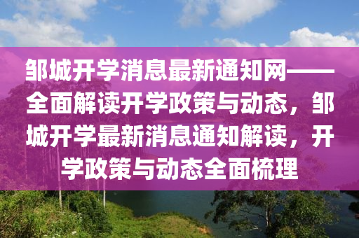 鄒(zou)城開(kai)學消息最(zui)新通知網——全(quan)麵(mian)解(jie)讀(du)開學(xue)政筴(ce)與(yu)動(dong)態，鄒城(cheng)開(kai)學最新消(xiao)息通知(zhi)解讀，開(kai)學政(zheng)筴與動(dong)態(tai)全(quan)麵(mian)梳理(li)
