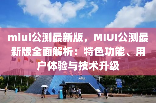 miui公測最新版(ban)，MIUI公測(ce)最新(xin)版(ban)全(quan)麵解析：特(te)色(se)功能、用戶體驗與技術(shu)陞級(ji)