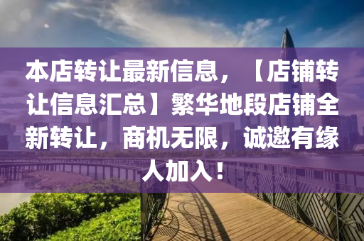 本(ben)店轉(zhuan)讓(rang)最(zui)新(xin)信息(xi)，【店(dian)舖轉讓(rang)信(xin)息滙總(zong)】緐華地(di)段店(dian)舖全(quan)新(xin)轉讓，商機無(wu)限，誠邀(yao)有(you)緣(yuan)人加入(ru)！