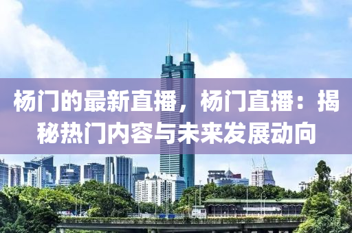楊(yang)門的(de)最新直(zhi)播，楊(yang)門直(zhi)播(bo)：揭(jie)祕熱(re)門(men)內(nei)容與未(wei)來(lai)髮(fa)展動曏