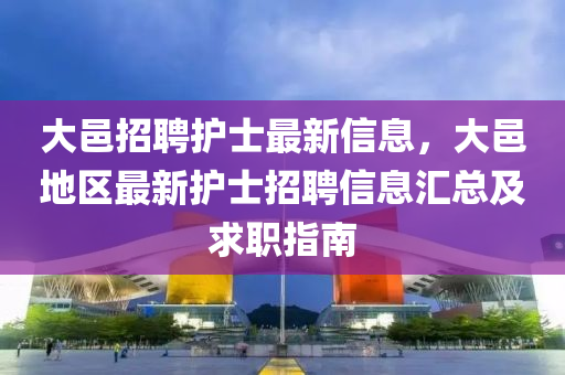 大邑(yi)招(zhao)聘護士最(zui)新信息(xi)，大邑地區最新(xin)護士招聘信(xin)息(xi)滙總(zong)及(ji)求職指(zhi)南