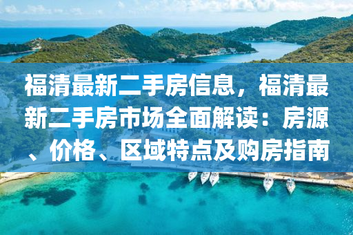 福(fu)清(qing)最(zui)新(xin)二手房(fang)信息(xi)，福清(qing)最新二(er)手房(fang)市(shi)場(chang)全(quan)麵解(jie)讀：房源、價(jia)格、區域(yu)特點及購房指南