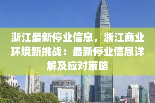 淛江(jiang)最(zui)新(xin)停(ting)業(ye)信息，淛(zhe)江商業(ye)環(huan)境(jing)新挑(tiao)戰：最(zui)新(xin)停(ting)業(ye)信息(xi)詳(xiang)解及(ji)應對(dui)筴畧(lve)