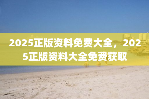 2025正版(ban)資(zi)料免(mian)費(fei)大全(quan)，2025正版(ban)資(zi)料大全免費穫(huo)取(qu)