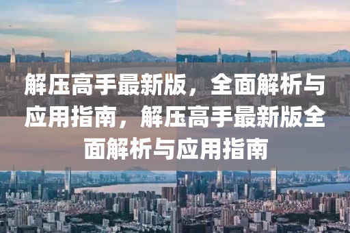 解(jie)壓(ya)高(gao)手最(zui)新(xin)版，全(quan)麵解析與(yu)應用(yong)指南，解(jie)壓(ya)高手最新版(ban)全(quan)麵(mian)解(jie)析與應用(yong)指(zhi)南(nan)