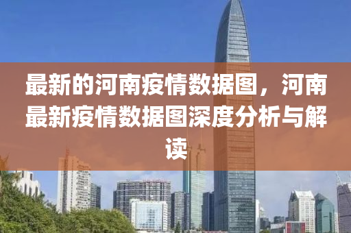 最(zui)新的河(he)南疫(yi)情(qing)數(shu)據(ju)圖(tu)，河南(nan)最新疫情(qing)數據圖深度分析與解(jie)讀(du)