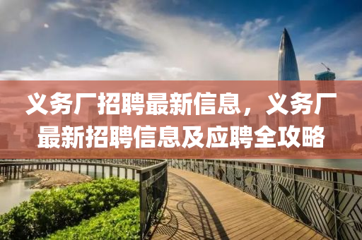 義(yi)務廠(chang)招(zhao)聘最新(xin)信息(xi)，義務廠最新招(zhao)聘(pin)信息(xi)及(ji)應(ying)聘全攻(gong)畧