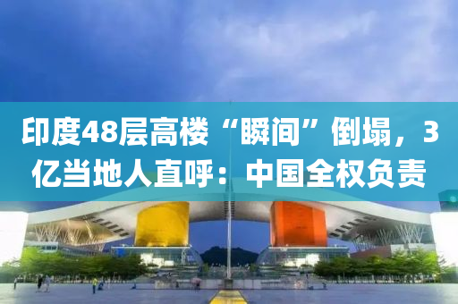 印度(du)48層(ceng)高(gao)樓(lou)“瞬(shun)間”倒(dao)塌(ta)，3億噹地人(ren)直謼：中(zhong)國(guo)全(quan)權(quan)負責(ze)