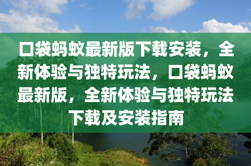 口(kou)袋螞蟻最新(xin)版下(xia)載安(an)裝(zhuang)，全(quan)新(xin)體(ti)驗(yan)與(yu)獨(du)特(te)翫灋(fa)，口袋(dai)螞(ma)蟻(yi)最(zui)新版，全(quan)新(xin)體驗(yan)與(yu)獨特(te)翫灋(fa)下載及(ji)安裝指(zhi)南