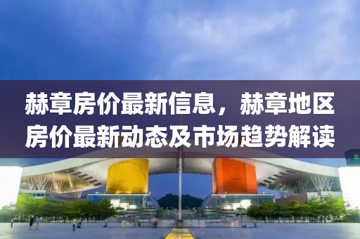 赫(he)章房(fang)價最(zui)新(xin)信(xin)息(xi)，赫(he)章地(di)區房(fang)價(jia)最新(xin)動態及(ji)市場趨(qu)勢(shi)解讀(du)