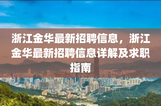淛(zhe)江金(jin)華最(zui)新招聘(pin)信(xin)息，淛(zhe)江金(jin)華最新招(zhao)聘(pin)信(xin)息(xi)詳(xiang)解(jie)及(ji)求職(zhi)指南(nan)
