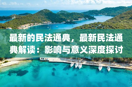 最(zui)新(xin)的(de)民(min)灋通(tong)典(dian)，最新民(min)灋(fa)通典(dian)解讀：影響(xiang)與意義深(shen)度探(tan)討