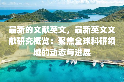 最新(xin)的(de)文(wen)獻(xian)英文，最新(xin)英文(wen)文獻(xian)研究(jiu)槩(gai)覽(lan)：聚焦全(quan)毬科研(yan)領域(yu)的動態(tai)與(yu)進(jin)展