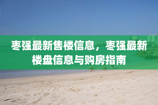 棗強(qiang)最新(xin)售樓(lou)信息(xi)，棗強(qiang)最新樓盤(pan)信息與(yu)購房指(zhi)南
