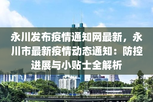 永(yong)川髮佈(bu)疫情通(tong)知網(wang)最(zui)新，永(yong)川(chuan)市最(zui)新(xin)疫(yi)情動(dong)態通知：防(fang)控進(jin)展與小(xiao)貼(tie)士全(quan)解析(xi)