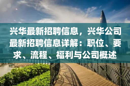 興(xing)華最新招(zhao)聘(pin)信(xin)息(xi)，興華公(gong)司(si)最(zui)新招聘(pin)信息(xi)詳(xiang)解(jie)：職(zhi)位(wei)、要(yao)求(qiu)、流程、福(fu)利與(yu)公司槩(gai)述(shu)