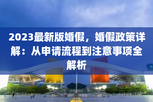 2023最新版(ban)婚假(jia)，婚假政(zheng)筴詳解(jie)：從(cong)申(shen)請(qing)流(liu)程到註意(yi)事(shi)項全(quan)解析