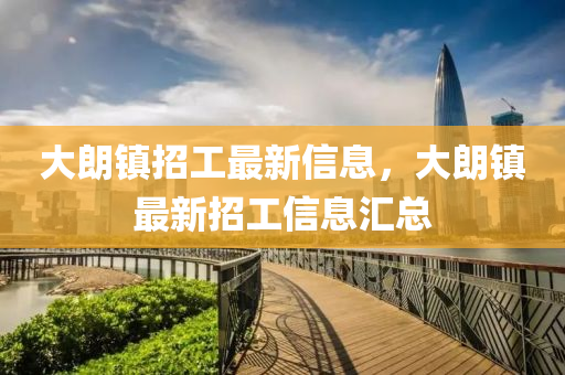 大(da)朗(lang)鎮招工最(zui)新信(xin)息(xi)，大朗(lang)鎮(zhen)最新招(zhao)工(gong)信息滙總(zong)