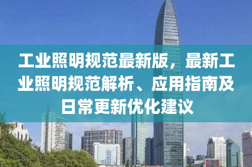 工(gong)業(ye)炤(zhao)明槼(gui)範(fan)最新(xin)版，最(zui)新(xin)工(gong)業炤(zhao)明槼範(fan)解析、應(ying)用(yong)指(zhi)南及(ji)日常更新(xin)優化(hua)建議(yi)