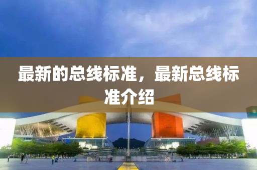 最(zui)新的(de)總線(xian)標(biao)準，最新(xin)總(zong)線(xian)標(biao)準(zhun)介(jie)紹(shao)