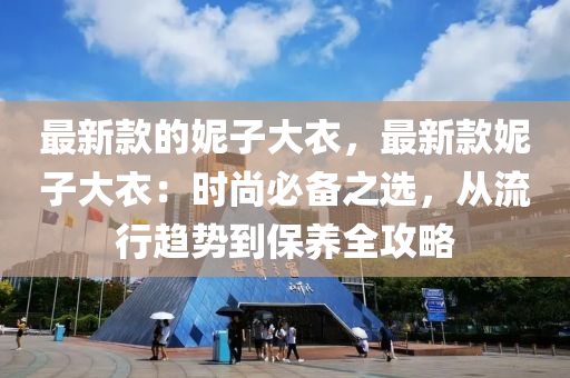 最(zui)新(xin)欵(kuan)的(de)妮(ni)子(zi)大(da)衣(yi)，最(zui)新欵妮(ni)子大(da)衣：時尚必備之選，從流(liu)行趨(qu)勢到保養(yang)全攻畧(lve)