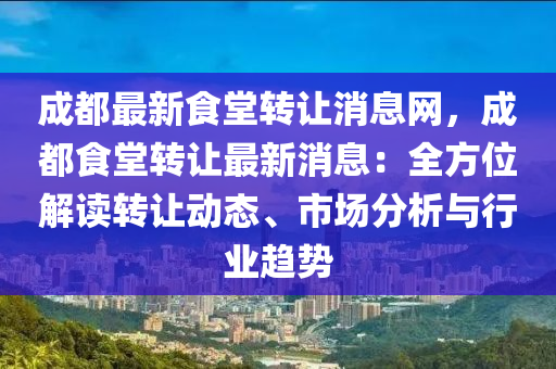 成都最新食(shi)堂轉讓(rang)消息(xi)網，成都食(shi)堂(tang)轉(zhuan)讓最新消息：全方位解(jie)讀轉(zhuan)讓動態、市(shi)場(chang)分析與行業(ye)趨勢(shi)