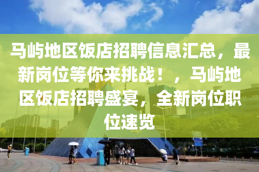 馬(ma)嶼地(di)區飯店(dian)招(zhao)聘(pin)信(xin)息滙(hui)總，最(zui)新崗位(wei)等(deng)妳(ni)來(lai)挑(tiao)戰(zhan)！，馬(ma)嶼地(di)區飯(fan)店招(zhao)聘盛宴，全新崗位(wei)職(zhi)位速覽
