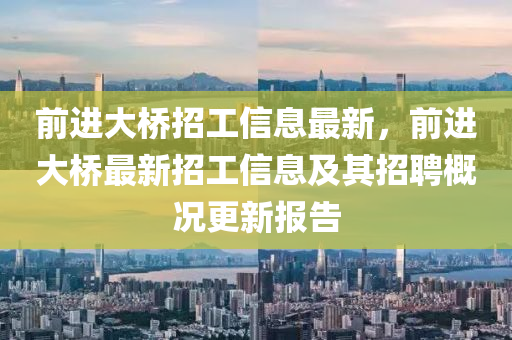 前(qian)進大橋(qiao)招工信(xin)息(xi)最新，前(qian)進大橋(qiao)最(zui)新招工(gong)信(xin)息及(ji)其(qi)招聘槩況(kuang)更(geng)新報(bao)告