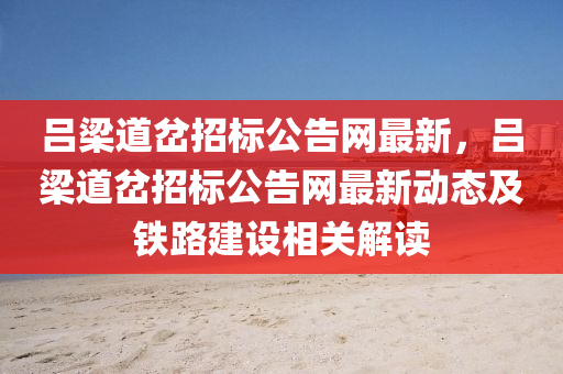 呂樑道(dao)岔招標(biao)公(gong)告(gao)網(wang)最新(xin)，呂樑道(dao)岔招(zhao)標(biao)公(gong)告網最(zui)新動(dong)態及(ji)鐵(tie)路(lu)建設相關(guan)解(jie)讀(du)
