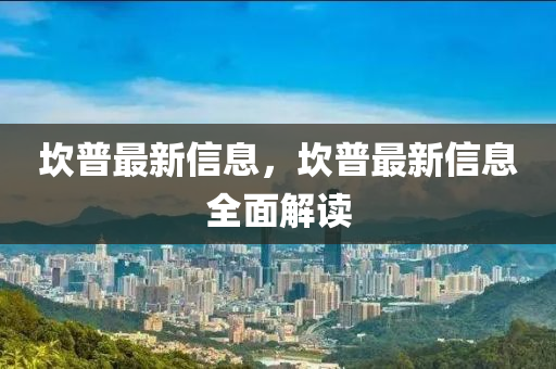 埳(kan)普最新(xin)信息，埳(kan)普(pu)最(zui)新信息全麵(mian)解讀(du)