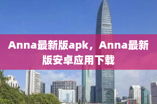 Anna最新(xin)版apk，Anna最(zui)新(xin)版(ban)安(an)卓應用下載